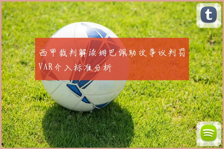 西甲裁判解读姆巴佩助攻争议判罚VAR介入标准分析