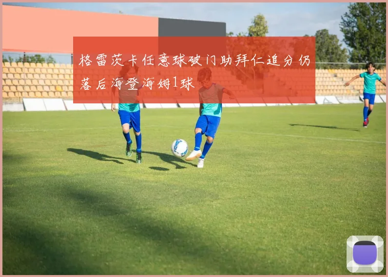 格雷茨卡任意球破门助拜仁追分仍落后海登海姆1球