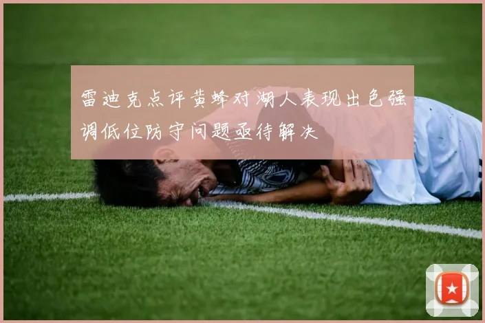 雷迪克点评黄蜂对湖人表现出色强调低位防守问题亟待解决