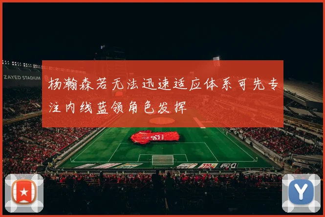 杨瀚森若无法迅速适应体系可先专注内线蓝领角色发挥