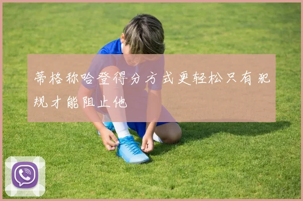 蒂格称哈登得分方式更轻松只有犯规才能阻止他