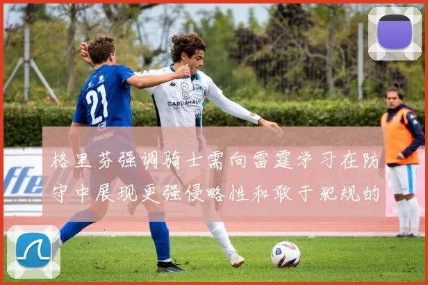 格里芬强调骑士需向雷霆学习在防守中展现更强侵略性和敢于犯规的态度