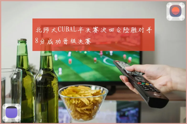 北师大CUBAL半决赛次回合险胜对手8分成功晋级决赛