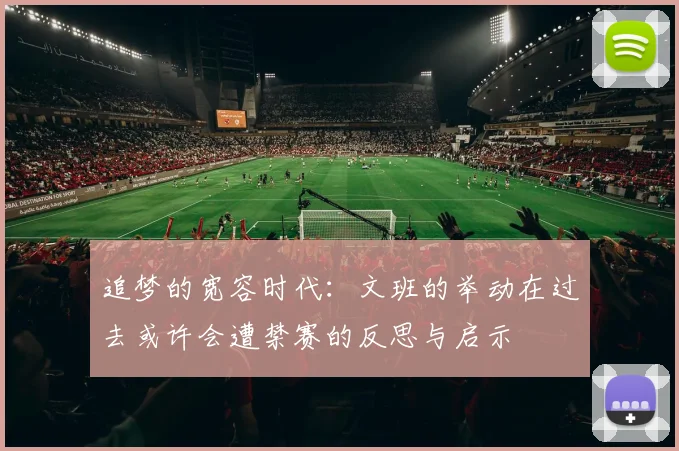 追梦的宽容时代：文班的举动在过去或许会遭禁赛的反思与启示