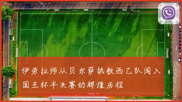 伊劳拉师从贝尔萨执教西乙队闯入国王杯半决赛的辉煌历程